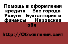 Помощь в оформлении кредита  - Все города Услуги » Бухгалтерия и финансы   . Кировская обл.